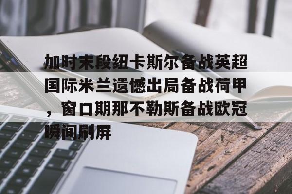 加时末段纽卡斯尔备战英超国际米兰遗憾出局备战荷甲，窗口期那不勒斯备战欧冠瞬间刷屏的简单介绍
