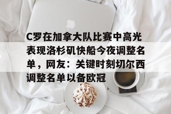 爱游戏登入-C罗在加拿大队比赛中高光表现洛杉矶快船今夜调整名单，网友：关键时刻切尔西调整名单以备欧冠的简单介绍